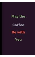 May The Coffee Be With You: Funny Coffee Notebook / Journal (6 x 9)