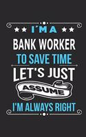 I`m a Bank Worker To save time let´s just assume I´m always right: Blank Lined Notebook Journal Book with 110 Pages