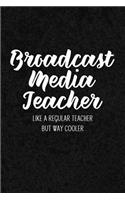 Broadcast Media Teacher Like a Regular Teacher But Way Cooler: Notebook for Educators & Instructors - Blank Lined College Ruled