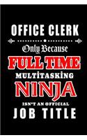 Office Clerk-Only Because Full Time Multitasking Ninja Isn't An Official Job Title: Blank Lined Journal/Notebook as Cute, Funny, Appreciation day, birthday, Thanksgiving, Christmas Gift for Office Coworkers, colleagues, friends & fa