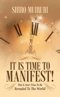 It Is Time To Manifest!: This Is Your Time To Be Revealed To The World!