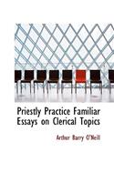 Priestly Practice Familiar Essays on Clerical Topics