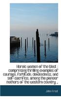 Heroic Women of the West: Comprinsing Thrilling Examples of Courage, Fortitude, Devotedness, and Se