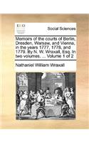 Memoirs of the Courts of Berlin, Dresden, Warsaw, and Vienna, in the Years 1777, 1778, and 1779. by N. W. Wraxall, Esq. in Two Volumes. ... Volume 1 of 2