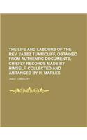 The Life and Labours of the REV. Jabez Tunnicliff, Obtained from Authentic Documents, Chiefly Records Made by Himself, Collected and Arranged by H. Ma