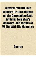 Letters from His Late Majesty To; Lord Henyon, on the Coronation Oath, with His Lordship's Answers: And Letters of W. Pitt with His Majesty's