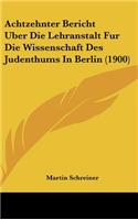 Achtzehnter Bericht Uber Die Lehranstalt Fur Die Wissenschaft Des Judenthums In Berlin (1900)
