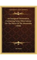 An Inaugural Dissertation, Containing Some Observations On The Pelvis Of The Mammalia (1848): (English)