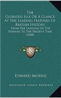 The Glorious Isle Or A Glance At The Leading Features Of British History: From The Landing Of The Romans To The Present Time (1848)