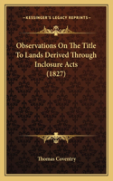 Observations On The Title To Lands Derived Through Inclosure Acts (1827)