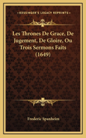 Les Thrones De Grace, De Jugement, De Gloire, Ou Trois Sermons Faits (1649)