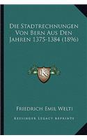 Die Stadtrechnungen Von Bern Aus Den Jahren 1375-1384 (1896)
