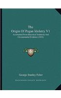 The Origin Of Pagan Idolatry V1: Ascertained From Historical Testimony And Circumstantial Evidence (1816)(English)