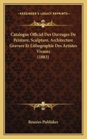 Catalogue Officiel Des Ouvrages De Peinture, Sculpture, Architecture Gravure Et Lithographie Des Artistes Vivants (1883)