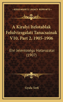 A Kiralyi Itelotablak Felulvizsgalati Tanacsainak V10, Part 2, 1905-1906: Elvi Jelentoségu Hatarozatai (1907)