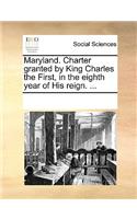 Maryland. Charter Granted by King Charles the First, in the Eighth Year of His Reign. ...