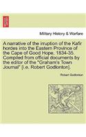 Narrative of the Irruption of the Kafir Hordes Into the Eastern Province of the Cape of Good Hope, 1834-35. Compiled from Official Documents by the Editor of the 