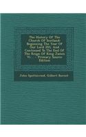 The History of the Church of Scotland: Beginning the Year of Our Lord 203, and Continued to the End of the Reign of King James VI....: Beginning the Year of Our Lord 203, and Continued to the End of the Reign of King James VI....