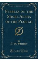 Pebbles on the Shore Alpha of the Plough (Classic Reprint)