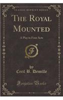 The Royal Mounted: A Play in Four Acts (Classic Reprint)