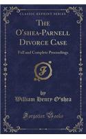 The O'Shea-Parnell Divorce Case: Full and Complete Proceedings (Classic Reprint): Full and Complete Proceedings (Classic Reprint)