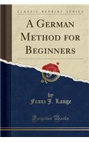 A German Method for Beginners (Classic Reprint)