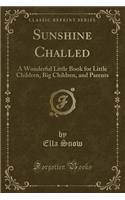 Sunshine Challed: A Wonderful Little Book for Little Children, Big Children, and Parents (Classic Reprint)(English)