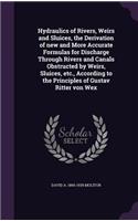 Hydraulics of Rivers, Weirs and Sluices, the Derivation of New and More Accurate Formulas for Discharge Through Rivers and Canals Obstructed by Weirs, Sluices, Etc., According to the Principles of Gustav Ritter Von Wex