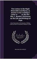 Two Letters to the Right Honorable Lord Byron, in Answer to his Lordship's Letter to ... .... on the Rev. Wm. L. Bowles's Strictures on the Life and Writings of Pope: More Particularly on the Question, Whether Poetry be More Immediately Indebted to What