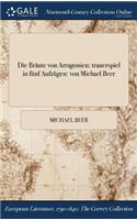 Die Braute Von Arragonien: Trauerspiel in Funf Aufzugen: Von Michael Beer