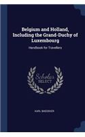 Belgium and Holland, Including the Grand-Duchy of Luxembourg: Handbook for Travellers