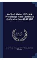 Guilford, Maine, 1816-1916; Proceedings of the Centennial Celebration June 17-18, 1916