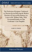 The Perfection of Scripture Vindicated; Or, Reasons for Not Believing the Modern Doctrine of Universal Restitution, in a Letter to Mr. William Vidler. with Occasional Remarks on That Gentleman's Late Pamphlet