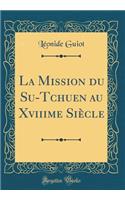 La Mission Du Su-Tchuen Au Xviiime SiÃ¨cle (Classic Reprint)