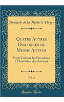 Quatre Autres Dialogues Du Mesme Auteur, Vol. 2: Faits Comme Les Precedens À l'Imitation Des Anciens (Classic Reprint)