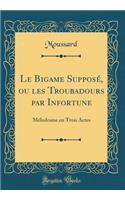 Le Bigame Supposï¿½, Ou Les Troubadours Par Infortune: Mï¿½lodrame En Trois Actes (Classic Reprint): Mï¿½lodrame En Trois Actes (Classic Reprint)