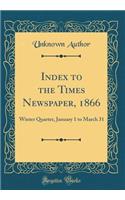 Index to the Times Newspaper, 1866: Winter Quarter, January 1 to March 31 (Classic Reprint)