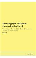 Reversing Type 1 Diabetes: Success Stories Part 2 The Raw Vegan Plant-Based Detoxification & Regeneration Workbook for Healing Patients. Volume 7