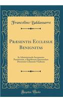 Præsentis Ecclesiæ Benignitas: In Administrando Sacramento Poenitentiæ, a Rigidiorum Quorumdam Doctorum Columniis Vindicata (Classic Reprint)