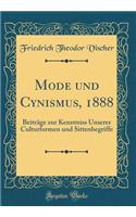 Mode Und Cynismus, 1888: BeitrÃ¤ge Zur Kenntniss Unserer Culturformen Und Sittenbegriffe (Classic Reprint)