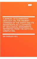 A Manual of Elementary Geology; Or, the Ancient Changes of the Earth and Its Inhabitants as Illustrated by Geological Monuments. Reprinted from the