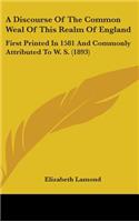 Discourse Of The Common Weal Of This Realm Of England: First Printed In 1581 And Commonly Attributed To W. S. (1893)
