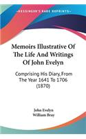 Memoirs Illustrative Of The Life And Writings Of John Evelyn: Comprising His Diary, From The Year 1641 To 1706 (1870)
