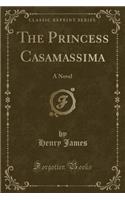 The Princess Casamassima: A Novel (Classic Reprint): A Novel (Classic Reprint)