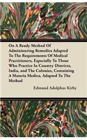 On A Ready Method Of Administering Remedies Adapted To The Requirements Of Medical Practitioners, Especially To Those Who Practice In Country Districts, India, and The Colonies, Containing A Materia Medica, Adapted To The Method