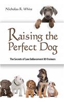 Raising the Perfect Dog: The Secrets of Law Enforcement K9 Trainers
