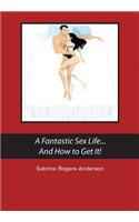 A Fantastic Sex Life...And How to Get It!