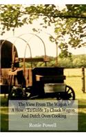 The View From The Wagon - A How-To Guide to Chuck Wagon and Dutch Oven Cooking: (English)