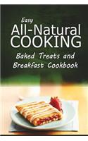 Easy All-Natural Cooking - Baked Treats and Breakfast Cookbook