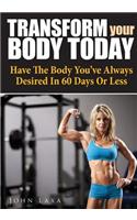 Transform Your Body Today: Have the Body You've Always Desired in 60 Days or Less